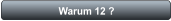 Warum 12 ?