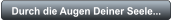 Durch die Augen Deiner Seele...